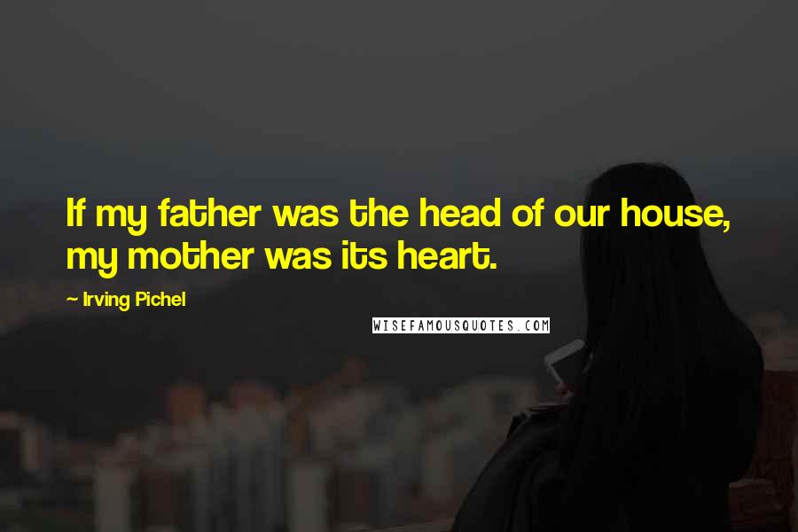 Irving Pichel Quotes: If my father was the head of our house, my mother was its heart.