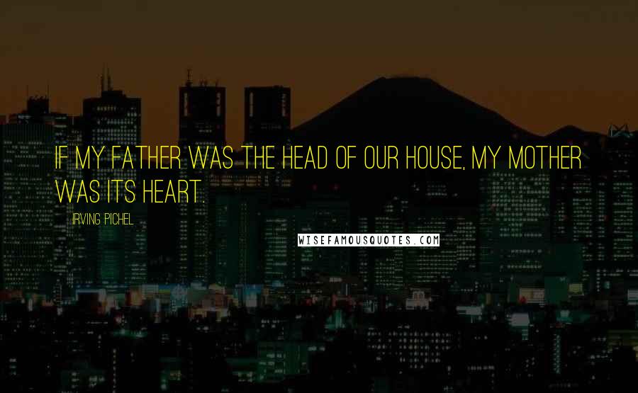 Irving Pichel Quotes: If my father was the head of our house, my mother was its heart.