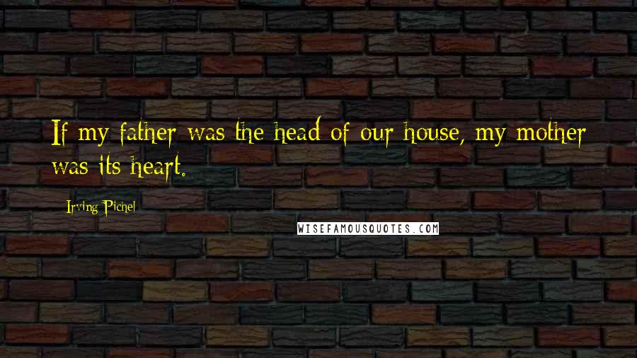 Irving Pichel Quotes: If my father was the head of our house, my mother was its heart.