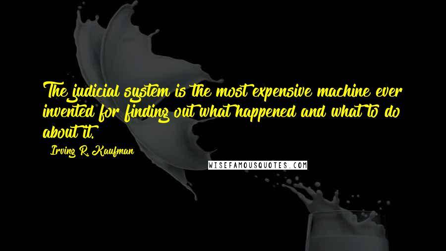 Irving R. Kaufman Quotes: The judicial system is the most expensive machine ever invented for finding out what happened and what to do about it.