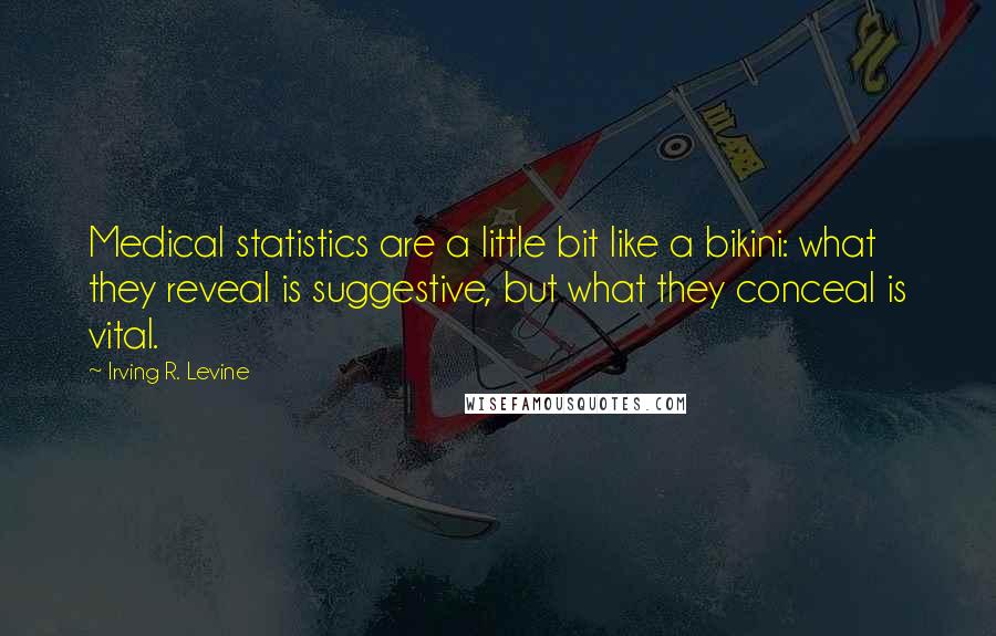 Irving R. Levine Quotes: Medical statistics are a little bit like a bikini: what they reveal is suggestive, but what they conceal is vital.