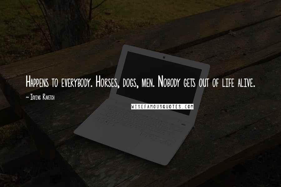 Irving Ravetch Quotes: Happens to everybody. Horses, dogs, men. Nobody gets out of life alive.