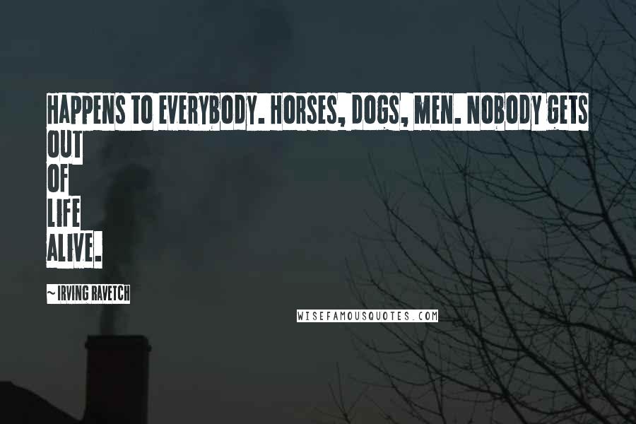 Irving Ravetch Quotes: Happens to everybody. Horses, dogs, men. Nobody gets out of life alive.