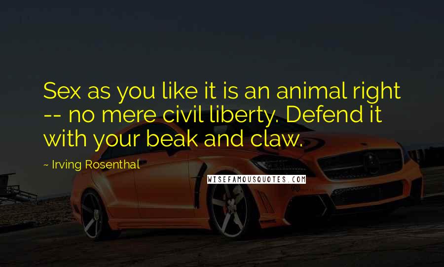 Irving Rosenthal Quotes: Sex as you like it is an animal right -- no mere civil liberty. Defend it with your beak and claw.