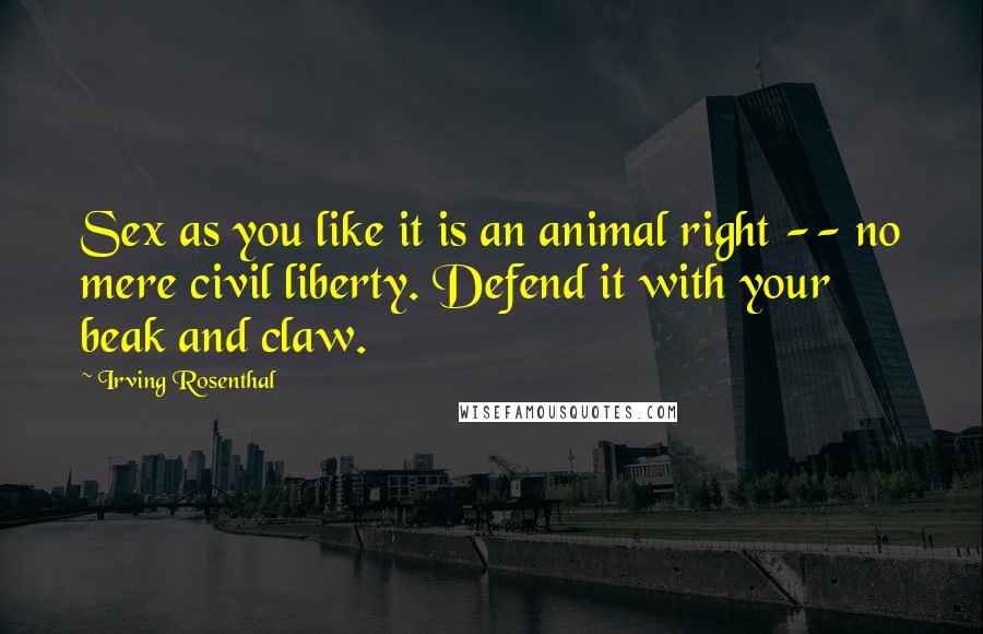 Irving Rosenthal Quotes: Sex as you like it is an animal right -- no mere civil liberty. Defend it with your beak and claw.