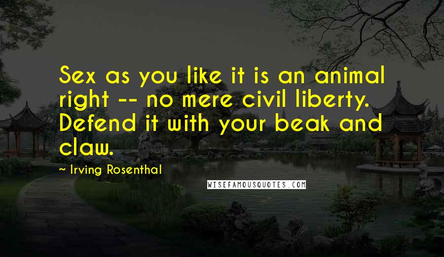 Irving Rosenthal Quotes: Sex as you like it is an animal right -- no mere civil liberty. Defend it with your beak and claw.