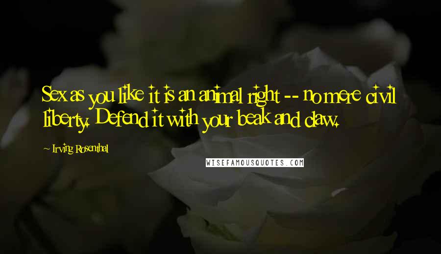 Irving Rosenthal Quotes: Sex as you like it is an animal right -- no mere civil liberty. Defend it with your beak and claw.