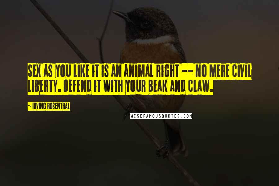 Irving Rosenthal Quotes: Sex as you like it is an animal right -- no mere civil liberty. Defend it with your beak and claw.