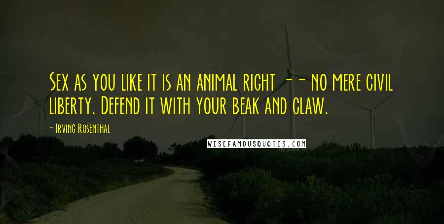 Irving Rosenthal Quotes: Sex as you like it is an animal right -- no mere civil liberty. Defend it with your beak and claw.