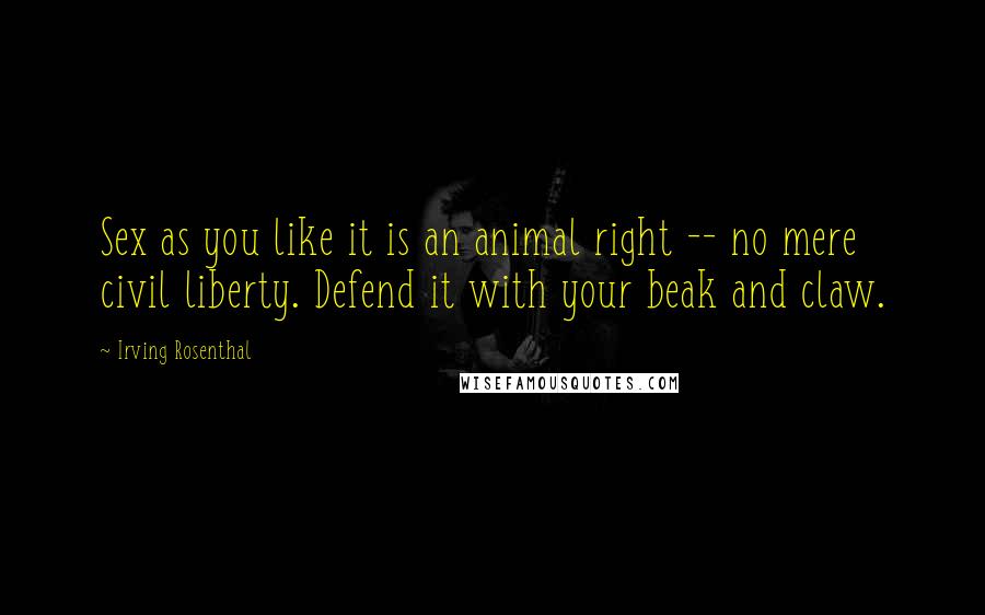 Irving Rosenthal Quotes: Sex as you like it is an animal right -- no mere civil liberty. Defend it with your beak and claw.