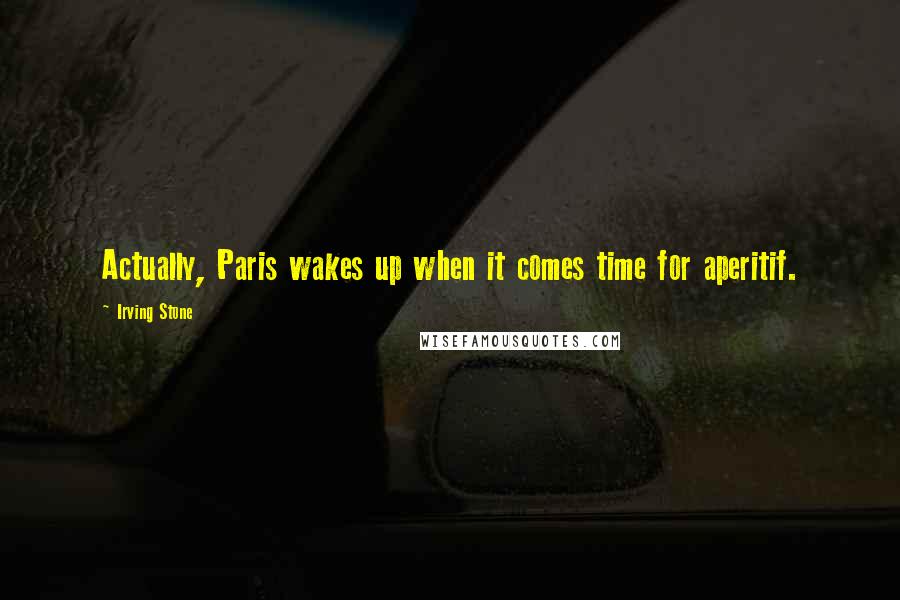 Irving Stone Quotes: Actually, Paris wakes up when it comes time for aperitif.