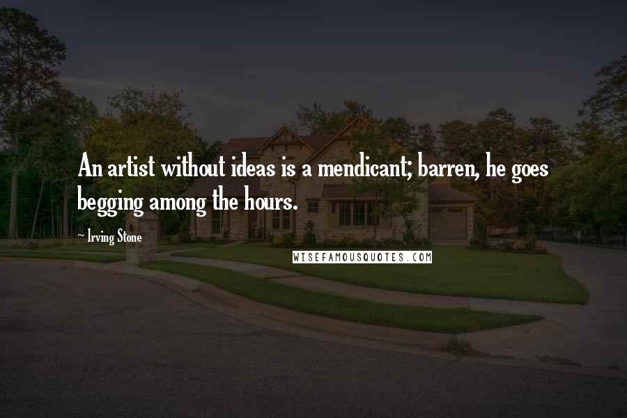 Irving Stone Quotes: An artist without ideas is a mendicant; barren, he goes begging among the hours.