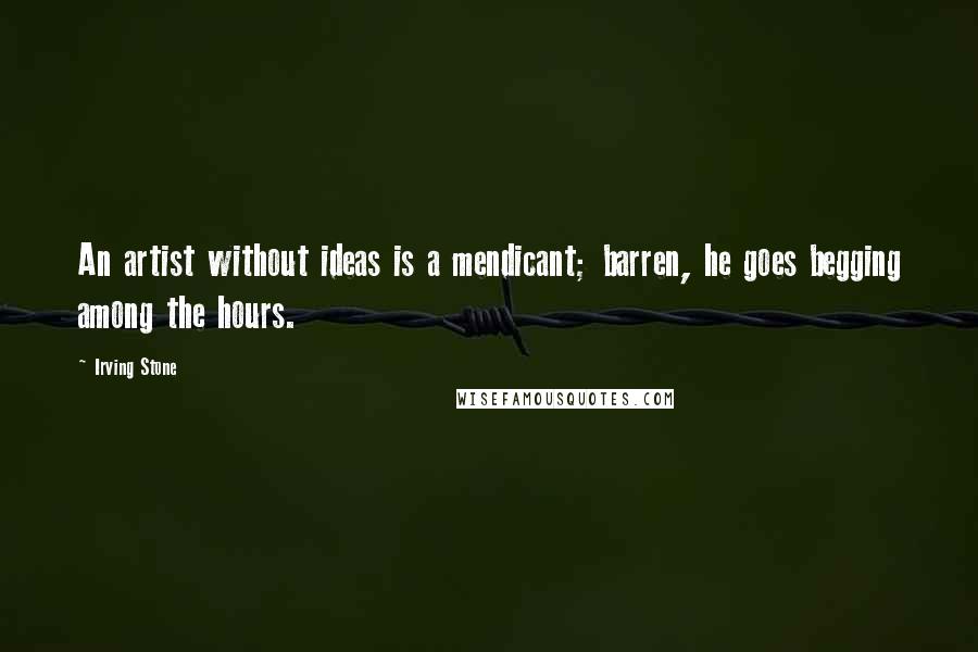 Irving Stone Quotes: An artist without ideas is a mendicant; barren, he goes begging among the hours.