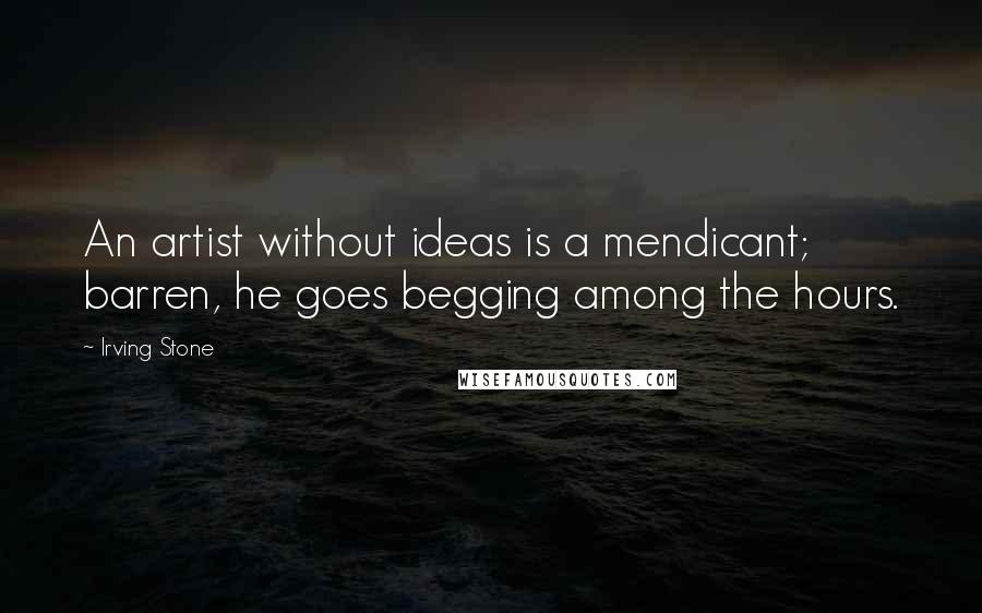 Irving Stone Quotes: An artist without ideas is a mendicant; barren, he goes begging among the hours.