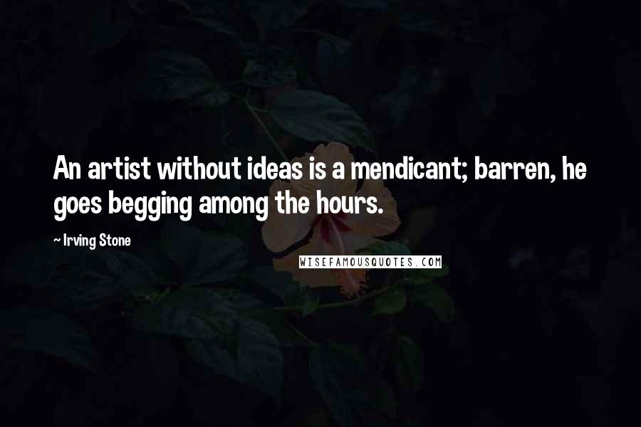 Irving Stone Quotes: An artist without ideas is a mendicant; barren, he goes begging among the hours.