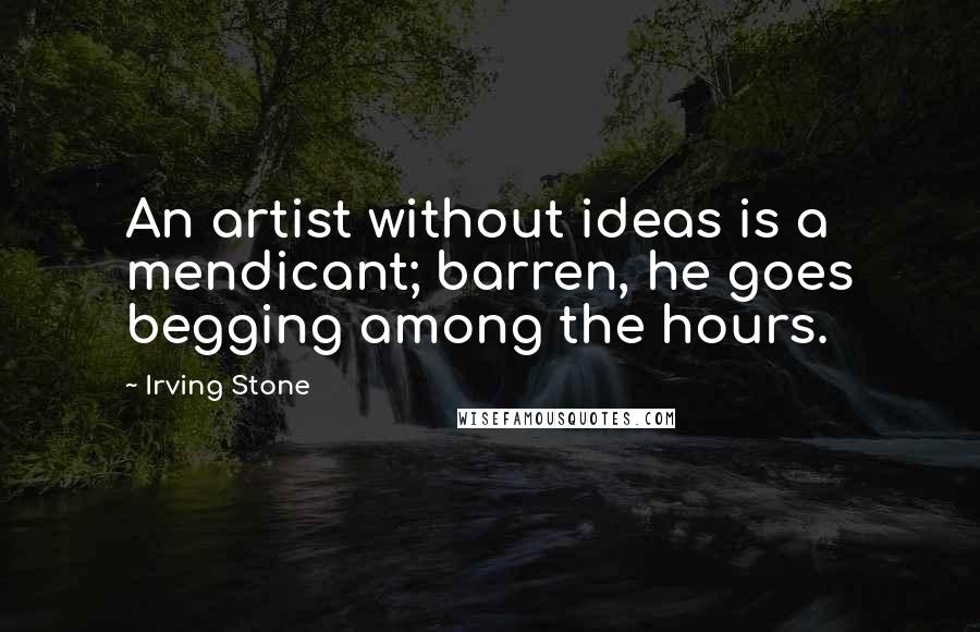 Irving Stone Quotes: An artist without ideas is a mendicant; barren, he goes begging among the hours.