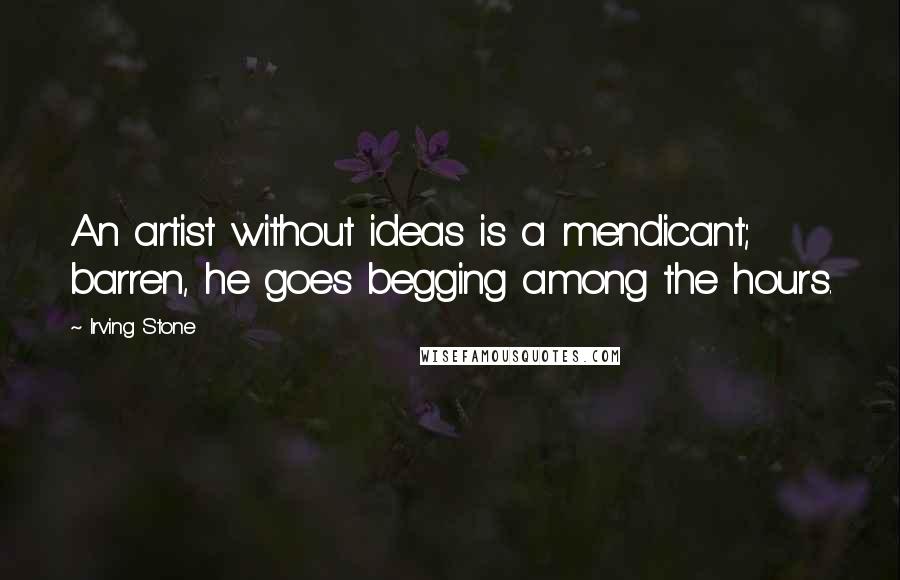 Irving Stone Quotes: An artist without ideas is a mendicant; barren, he goes begging among the hours.