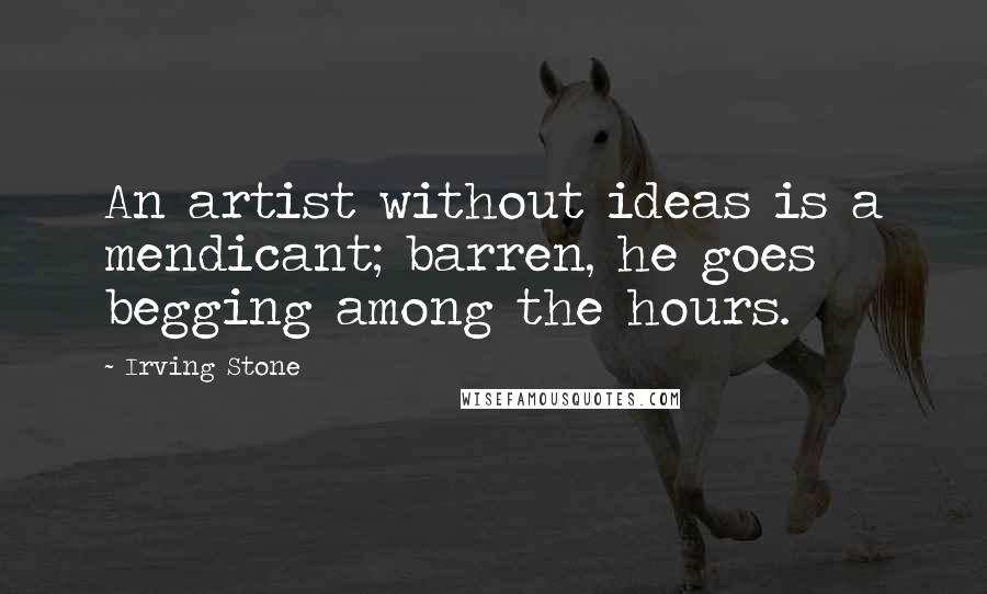 Irving Stone Quotes: An artist without ideas is a mendicant; barren, he goes begging among the hours.