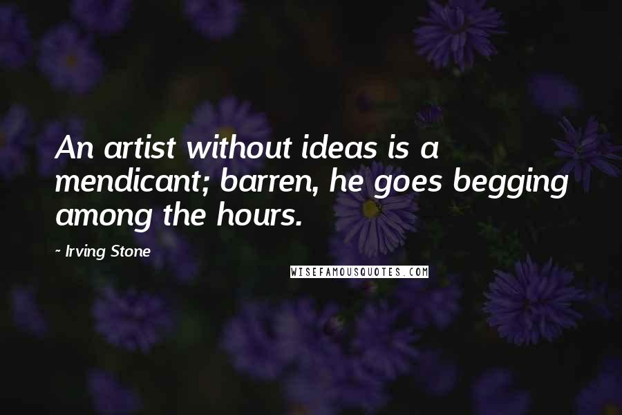Irving Stone Quotes: An artist without ideas is a mendicant; barren, he goes begging among the hours.