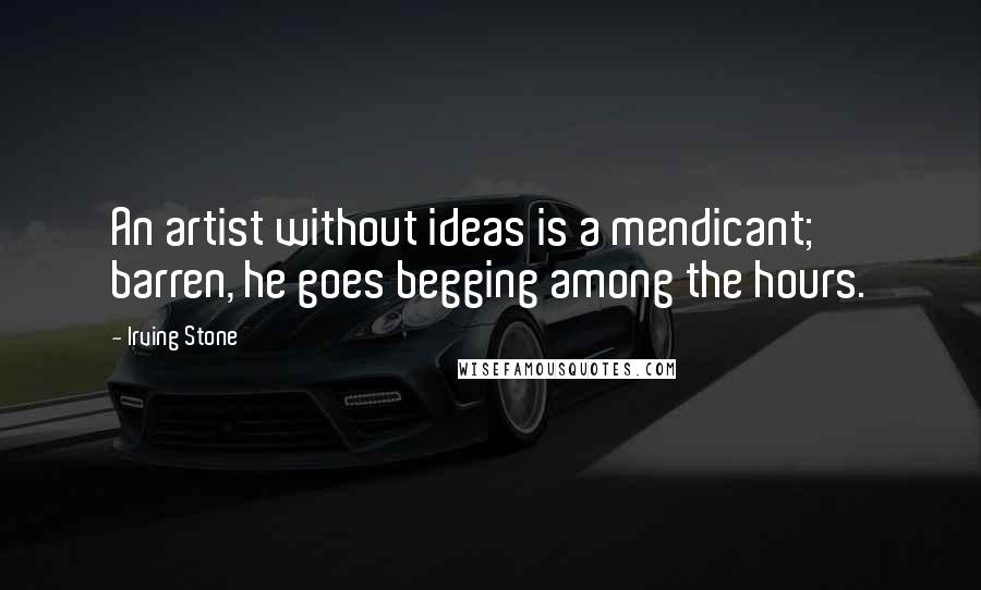 Irving Stone Quotes: An artist without ideas is a mendicant; barren, he goes begging among the hours.