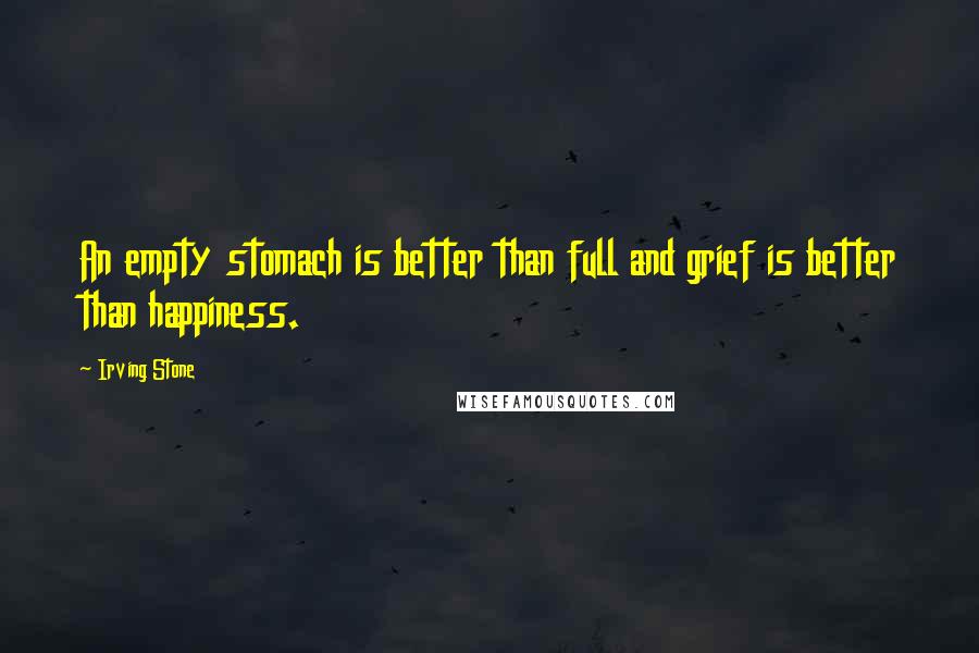 Irving Stone Quotes: An empty stomach is better than full and grief is better than happiness.