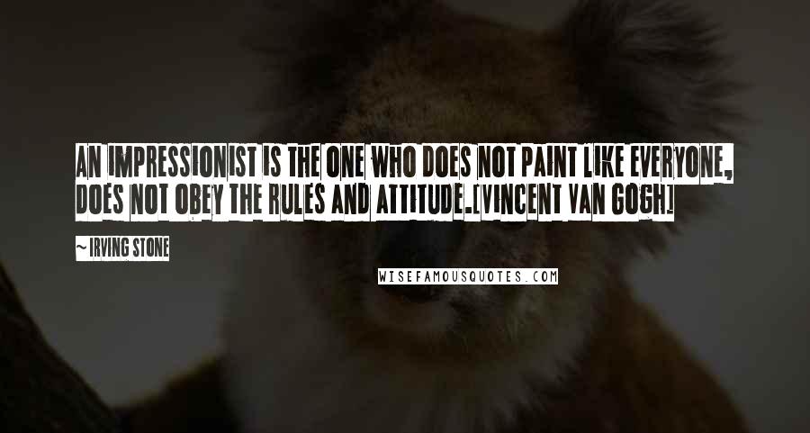 Irving Stone Quotes: An impressionist is the one who does not paint like everyone, does not obey the rules and attitude.[Vincent Van Gogh]