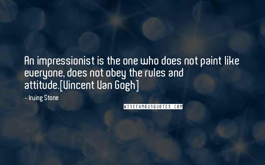 Irving Stone Quotes: An impressionist is the one who does not paint like everyone, does not obey the rules and attitude.[Vincent Van Gogh]
