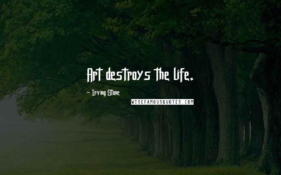 Irving Stone Quotes: Art destroys the life.