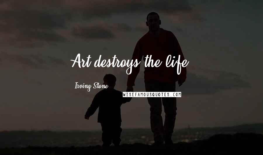 Irving Stone Quotes: Art destroys the life.