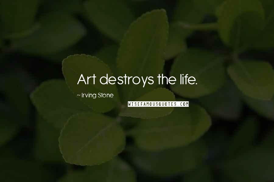 Irving Stone Quotes: Art destroys the life.