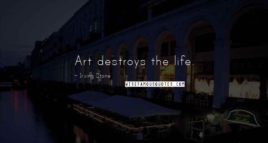 Irving Stone Quotes: Art destroys the life.