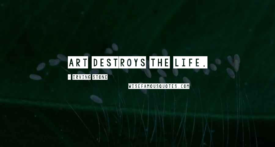 Irving Stone Quotes: Art destroys the life.