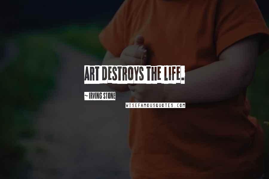 Irving Stone Quotes: Art destroys the life.