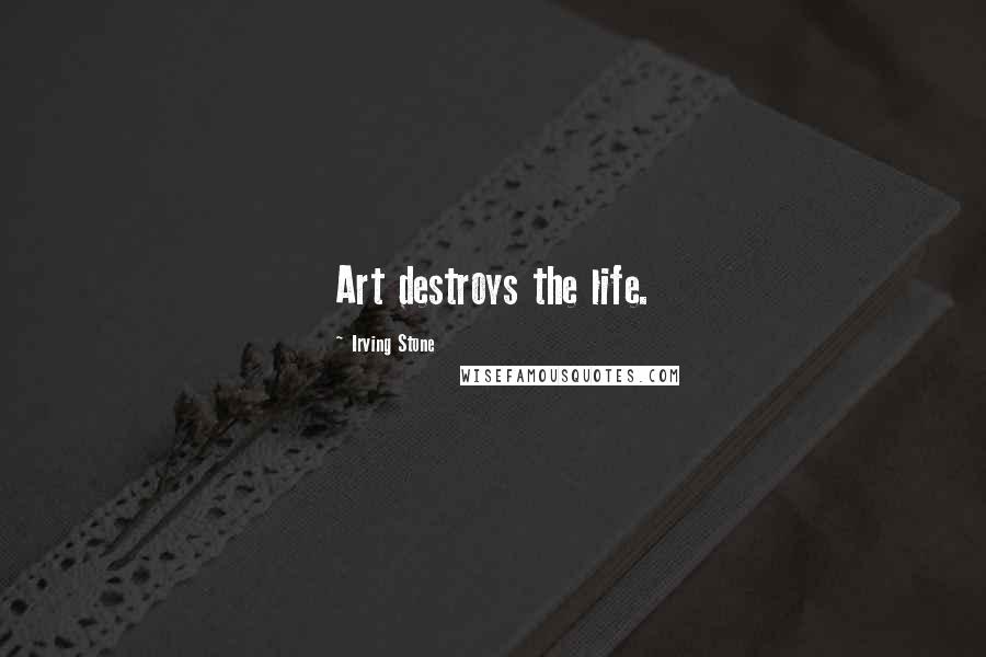 Irving Stone Quotes: Art destroys the life.
