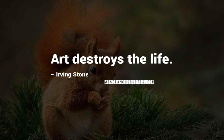 Irving Stone Quotes: Art destroys the life.