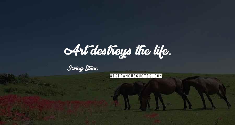 Irving Stone Quotes: Art destroys the life.