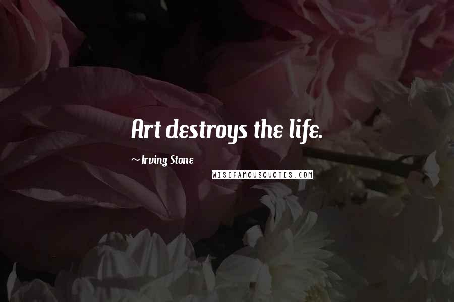 Irving Stone Quotes: Art destroys the life.