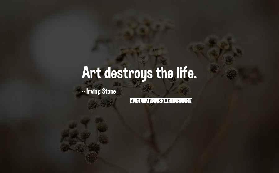 Irving Stone Quotes: Art destroys the life.