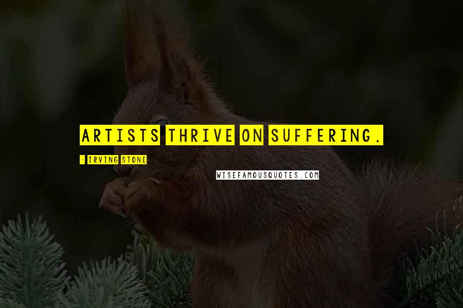 Irving Stone Quotes: Artists thrive on suffering.