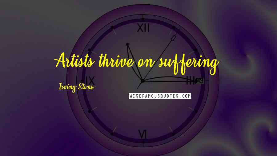 Irving Stone Quotes: Artists thrive on suffering.