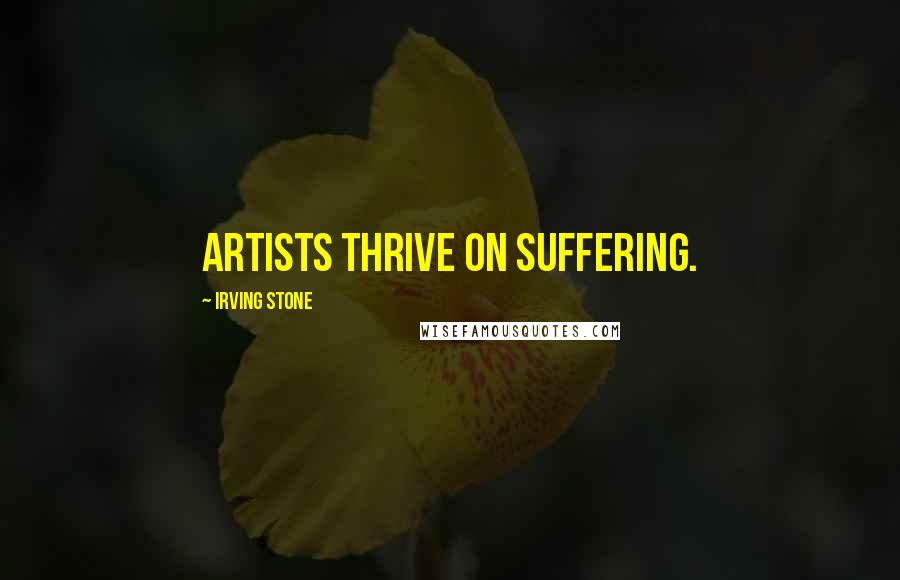 Irving Stone Quotes: Artists thrive on suffering.