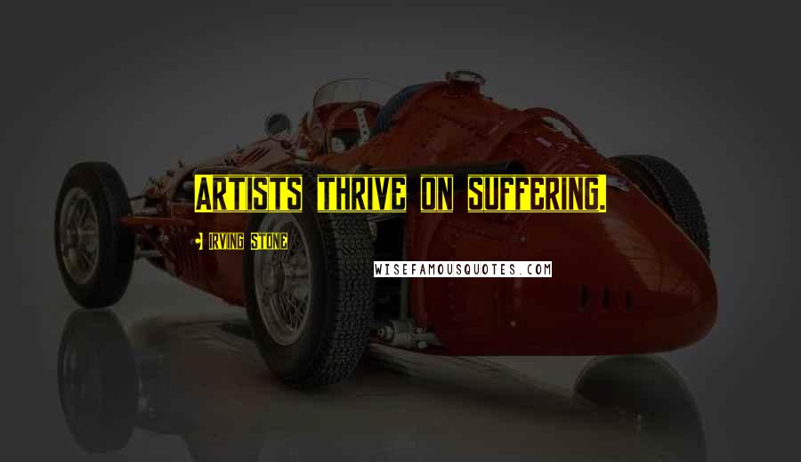 Irving Stone Quotes: Artists thrive on suffering.