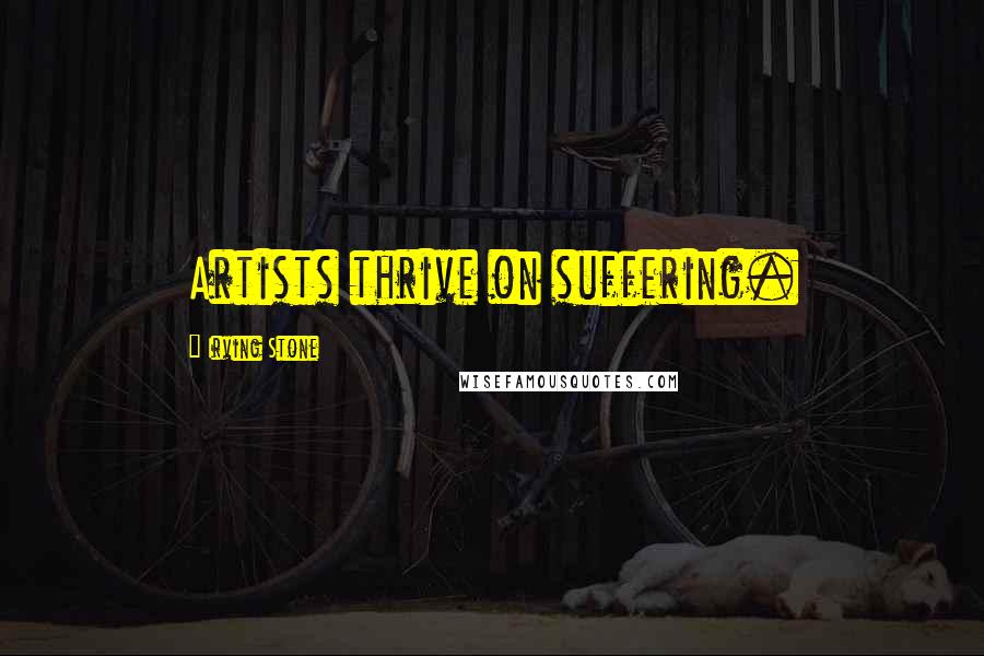 Irving Stone Quotes: Artists thrive on suffering.
