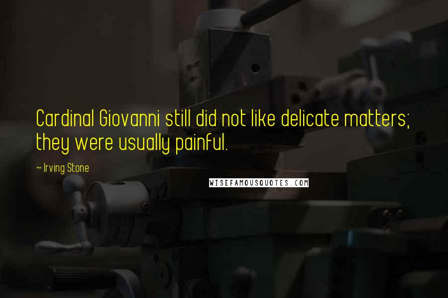 Irving Stone Quotes: Cardinal Giovanni still did not like delicate matters; they were usually painful.