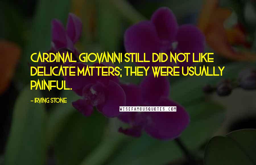 Irving Stone Quotes: Cardinal Giovanni still did not like delicate matters; they were usually painful.