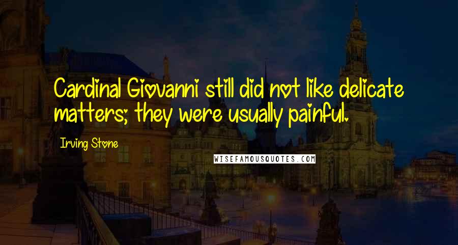 Irving Stone Quotes: Cardinal Giovanni still did not like delicate matters; they were usually painful.