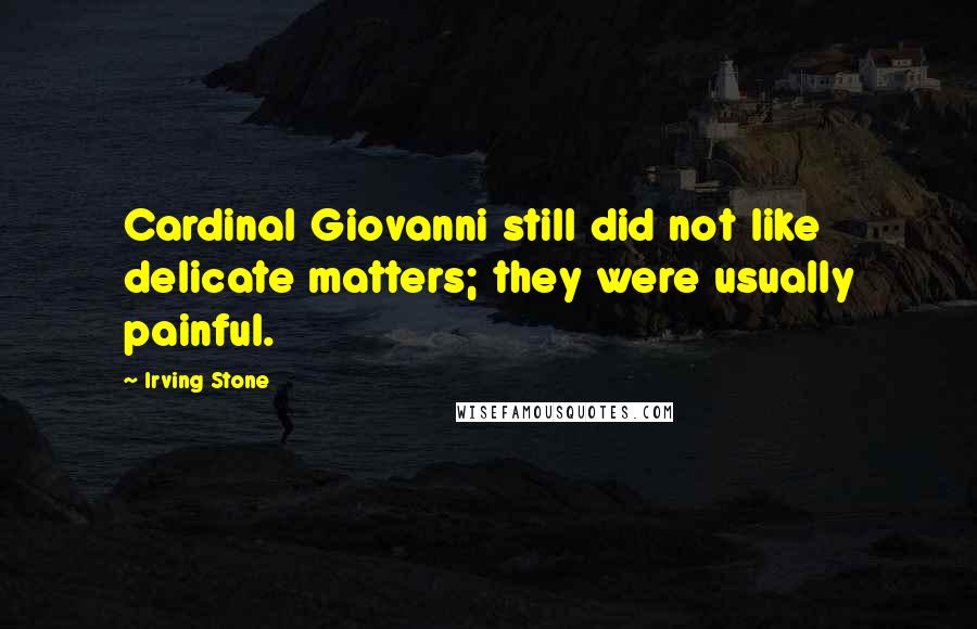 Irving Stone Quotes: Cardinal Giovanni still did not like delicate matters; they were usually painful.