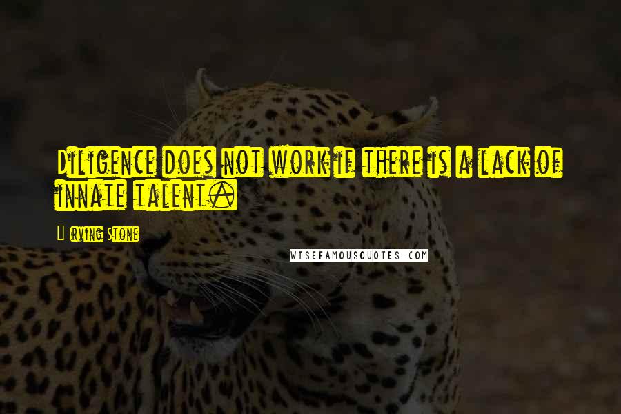 Irving Stone Quotes: Diligence does not work if there is a lack of innate talent.