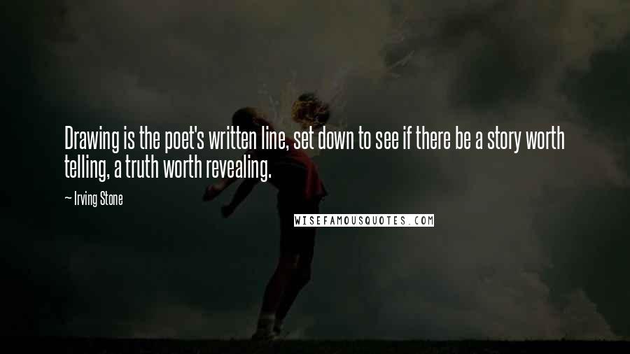 Irving Stone Quotes: Drawing is the poet's written line, set down to see if there be a story worth telling, a truth worth revealing.