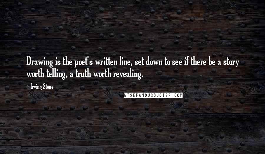 Irving Stone Quotes: Drawing is the poet's written line, set down to see if there be a story worth telling, a truth worth revealing.